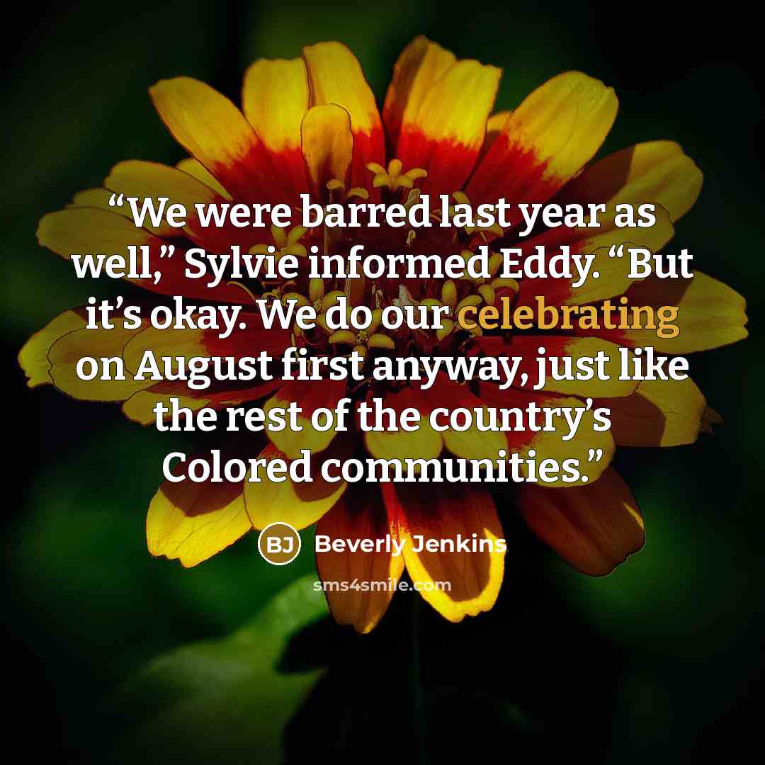 “We were barred last year as well,” Sylvie informed Eddy. “But it’s okay. We do our celebrating on August first anyway, just like the rest of the country’s Colored communities.” quote by Beverly Jenkins