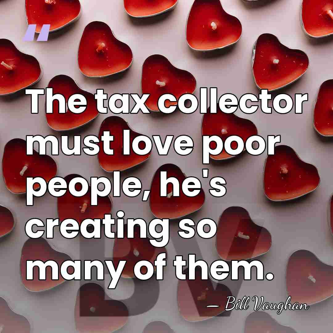 The tax collector must love poor people, he's creating so many of&hellip; - Bill Vaughan