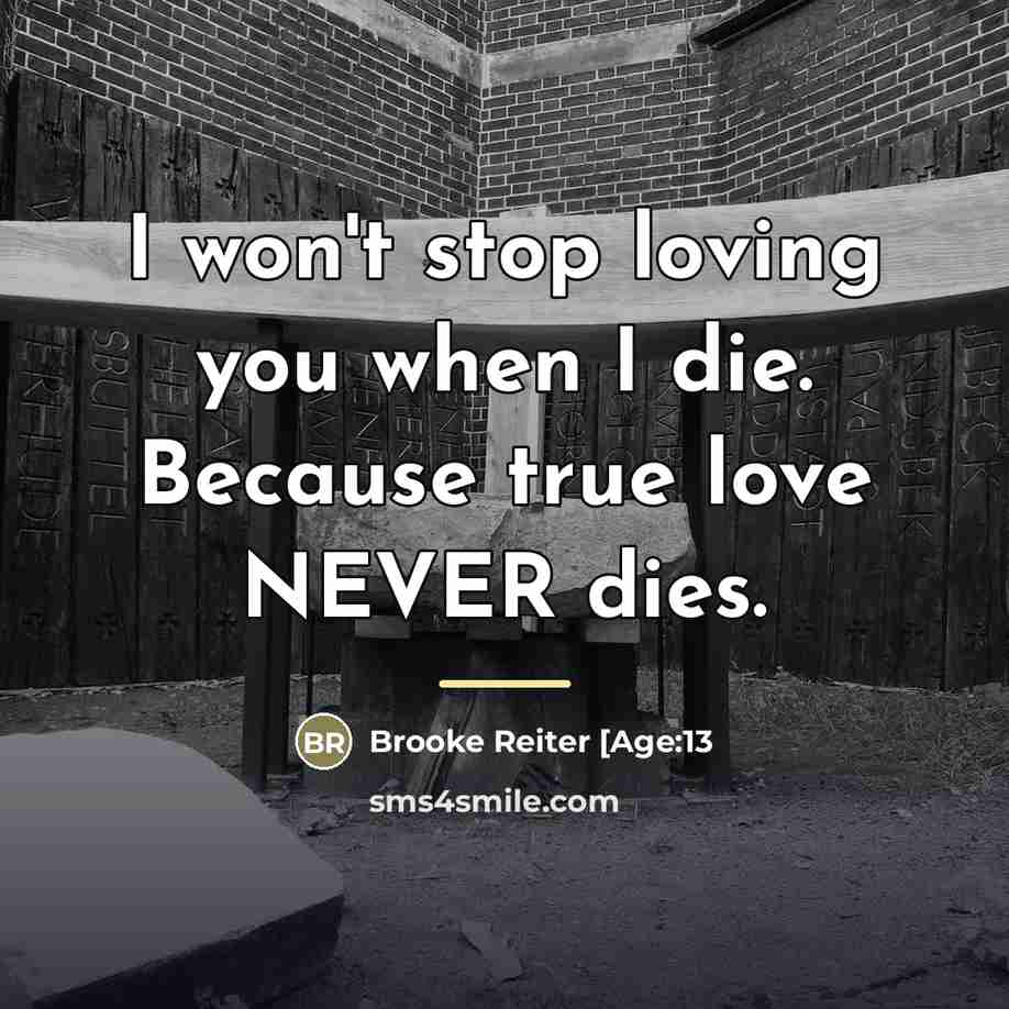 “I won't stop loving you when I die. Because true…” quote by Brooke Reiter [Age:13