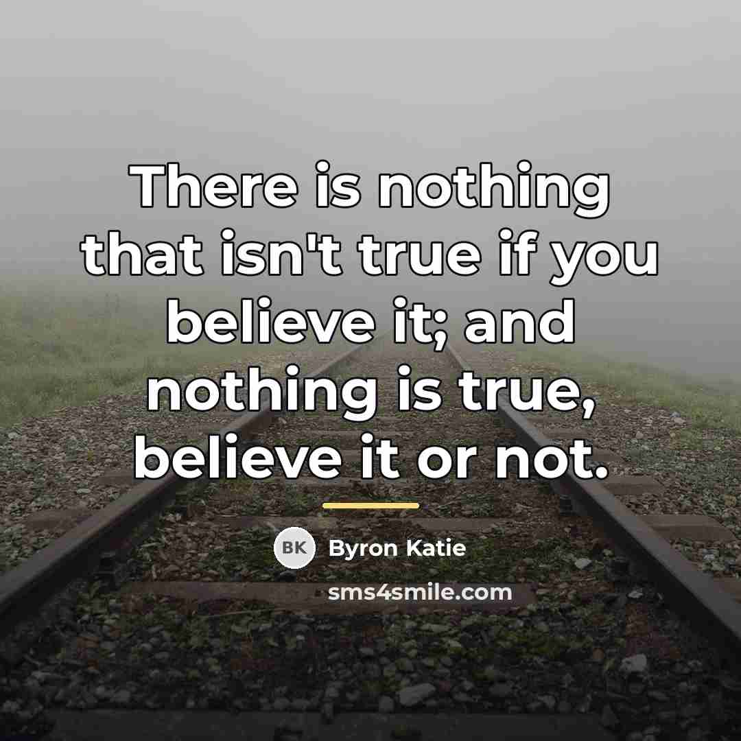 “There is nothing that isn't true if you believe it;…” quote by Byron Katie