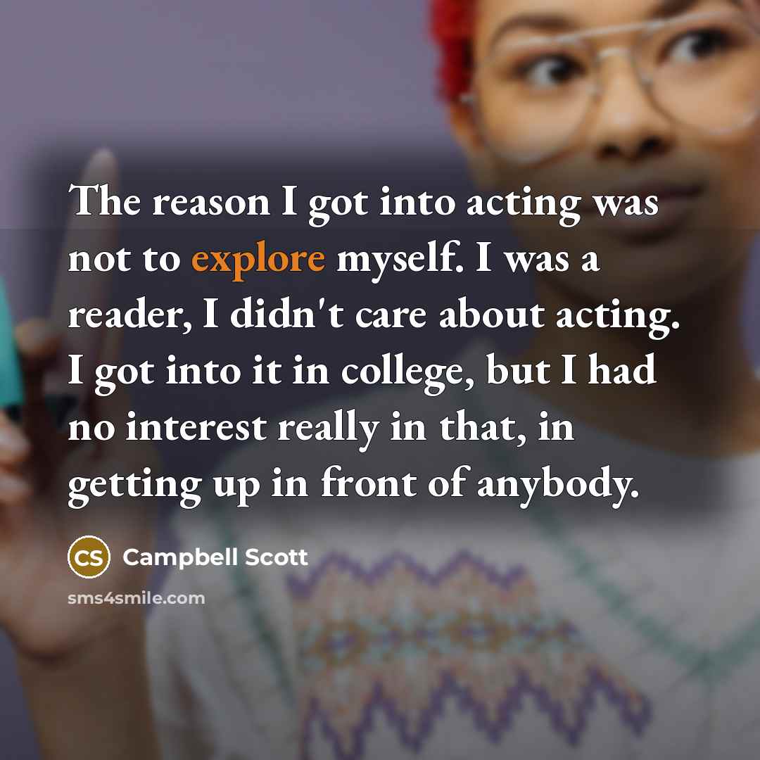 “The reason I got into acting was not to explore…” quote by Campbell Scott