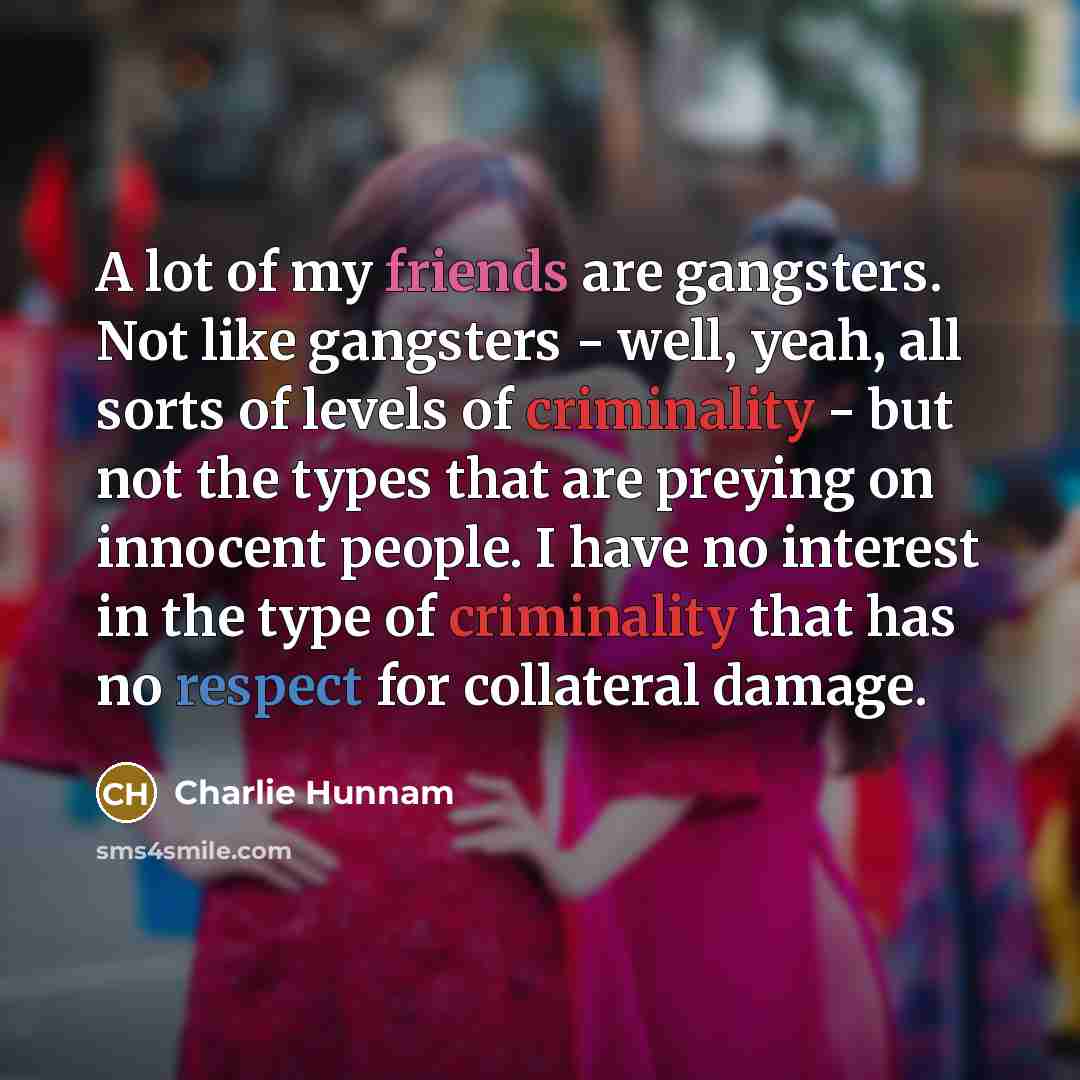 “A lot of my friends are gangsters. Not like gangsters…” quote by Charlie Hunnam