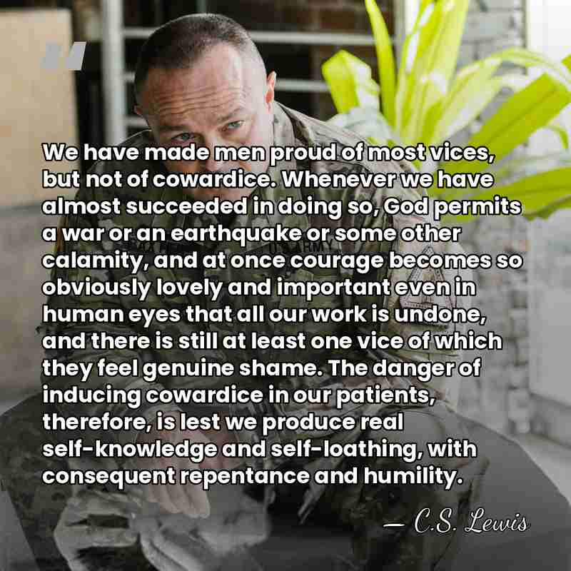 We have made men proud of most vices, but not of cowardice.&hellip; - C.S. Lewis