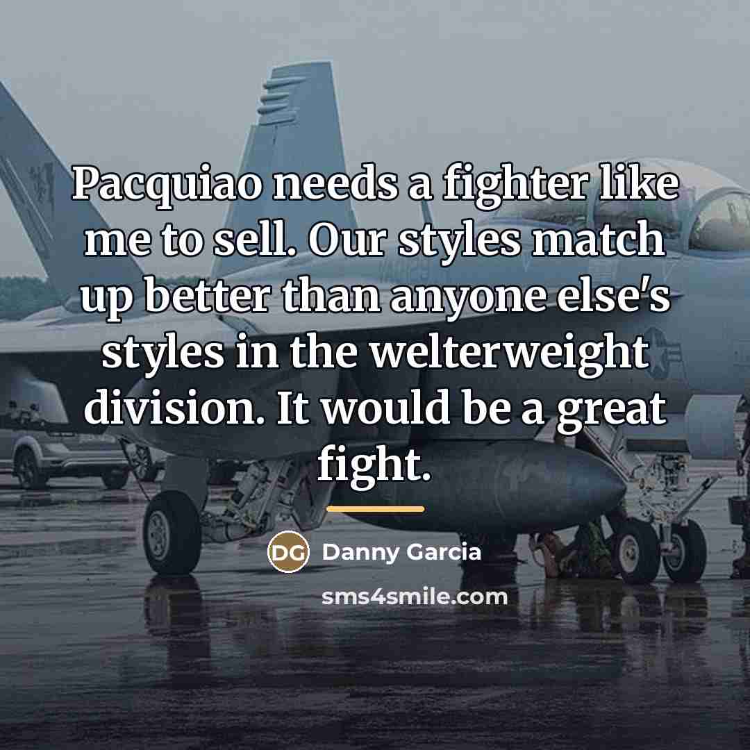“Pacquiao needs a fighter like me to sell. Our styles…” quote by Danny Garcia