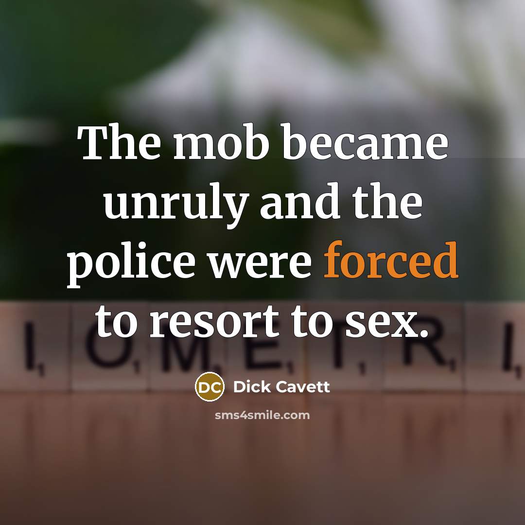“The mob became unruly and the police were forced to resort to sex.” quote by Dick Cavett