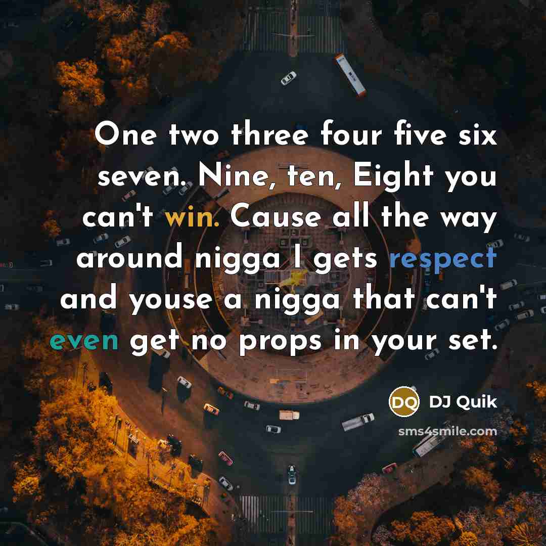 “One two three four five six seven. Nine, ten, Eight you can't win. Cause all the way around nigga I gets respect and youse a nigga that can't even get no props in your set.” quote by DJ Quik