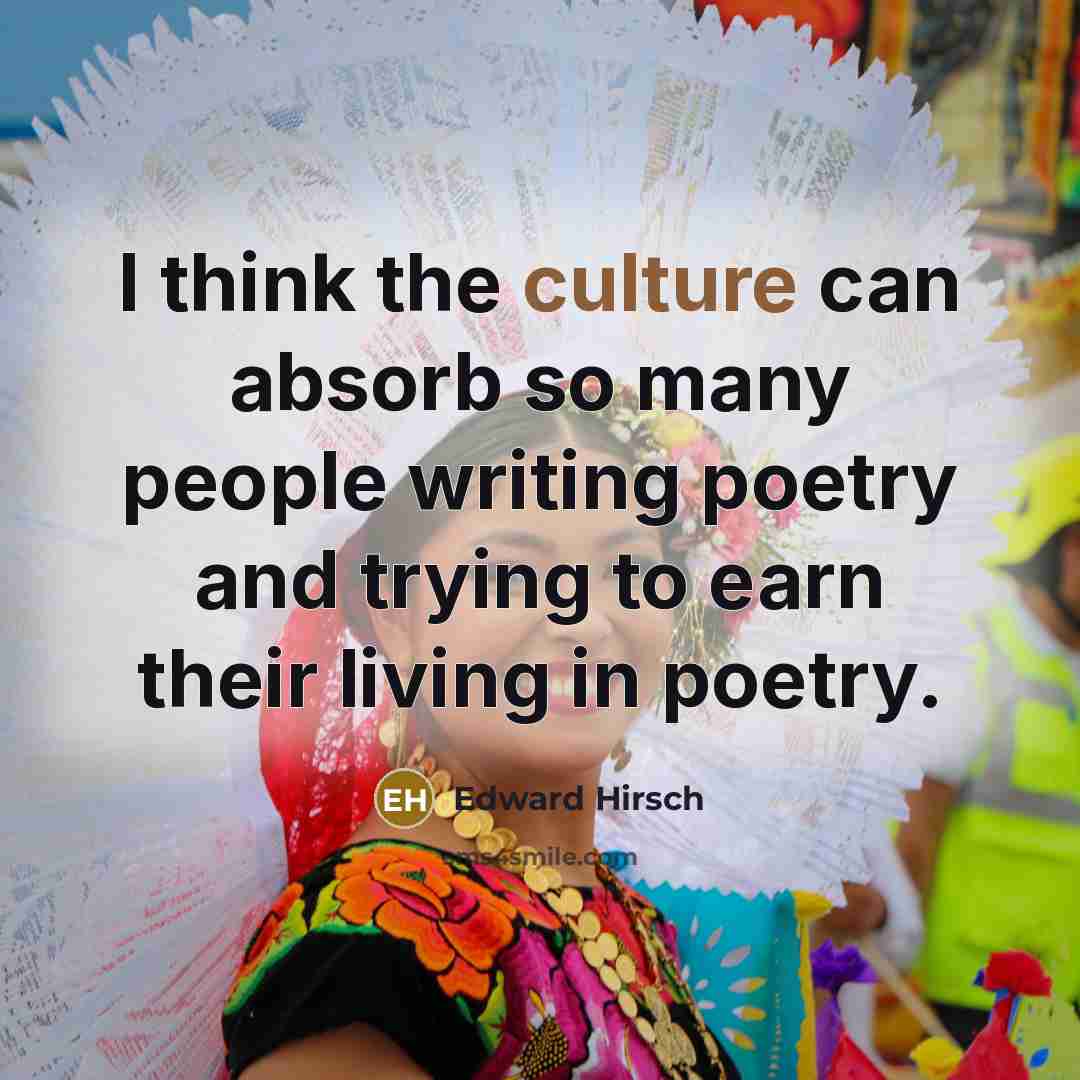 “I think the culture can absorb so many people writing…” quote by Edward Hirsch