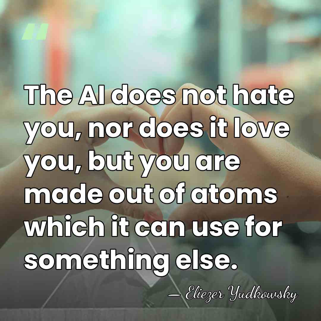 The AI does not hate you, nor does it love you, but&hellip; - Eliezer Yudkowsky