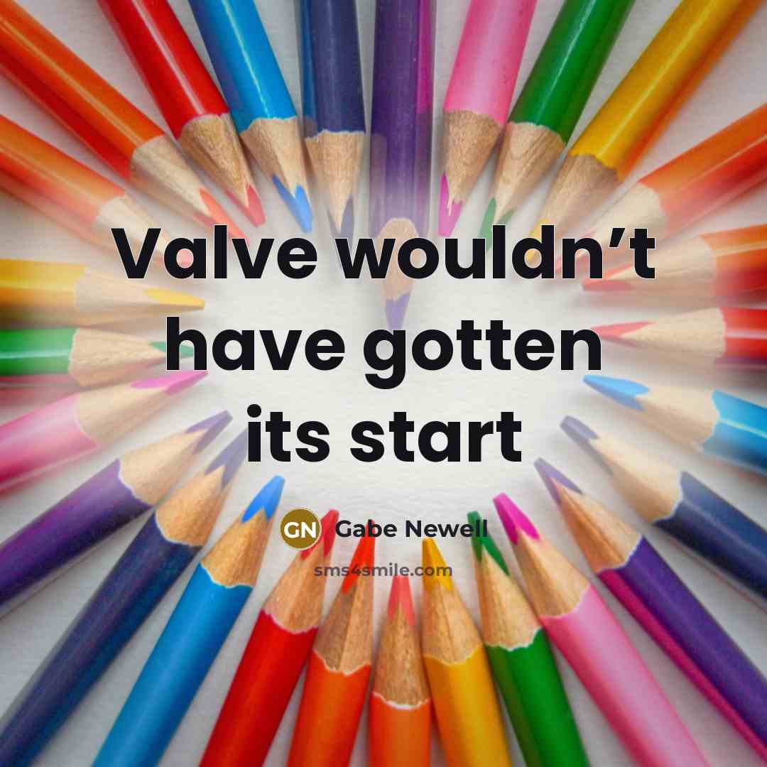 “Valve wouldn’t have gotten its start…” quote by Gabe Newell