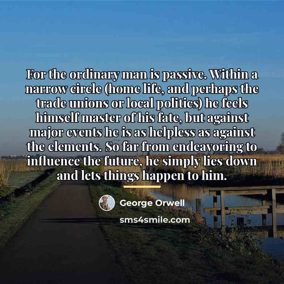 “For the ordinary man is passive. Within a narrow circle…” quote by George Orwell