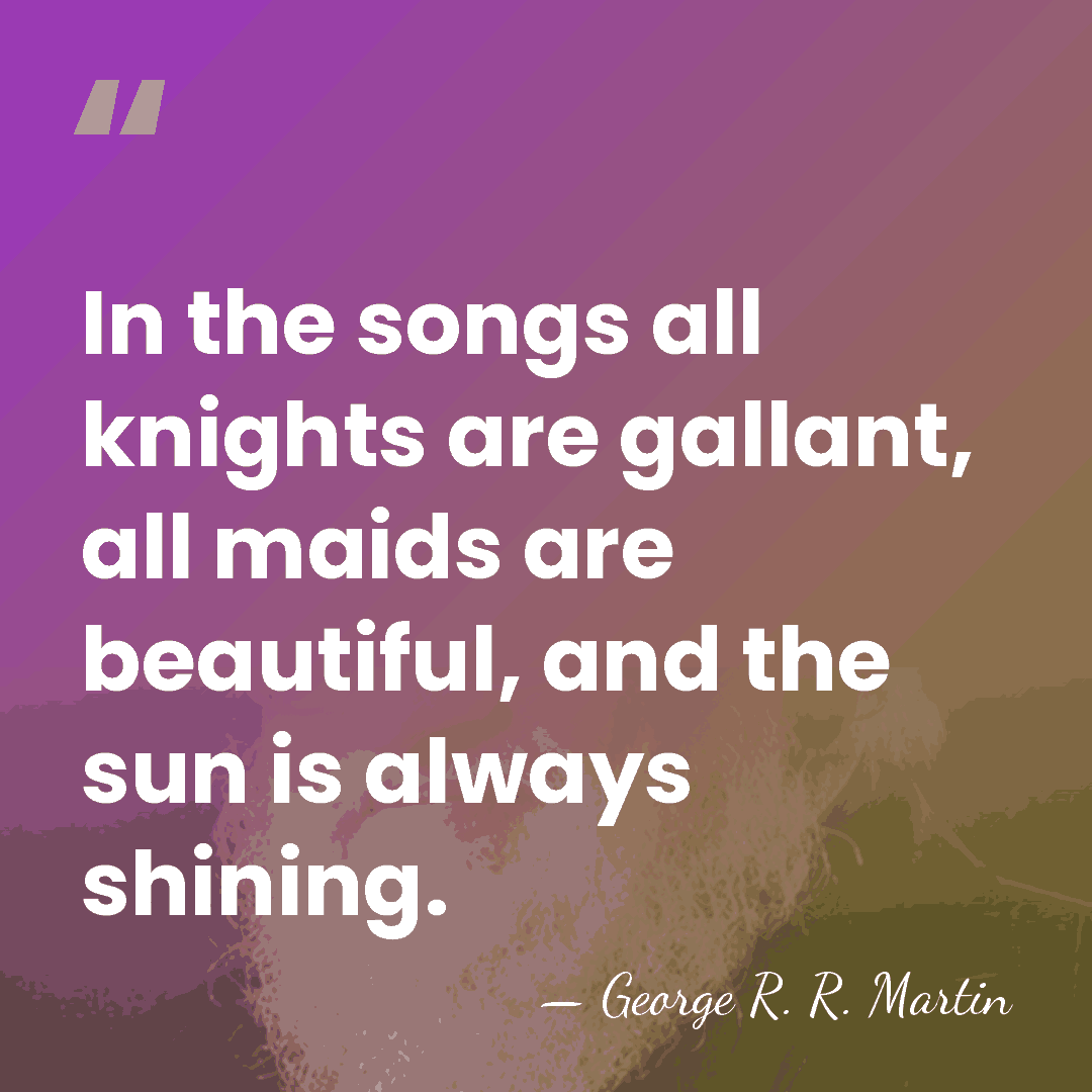 In the songs all knights are gallant, all maids are beautiful, and&hellip; - George R. R. Martin
