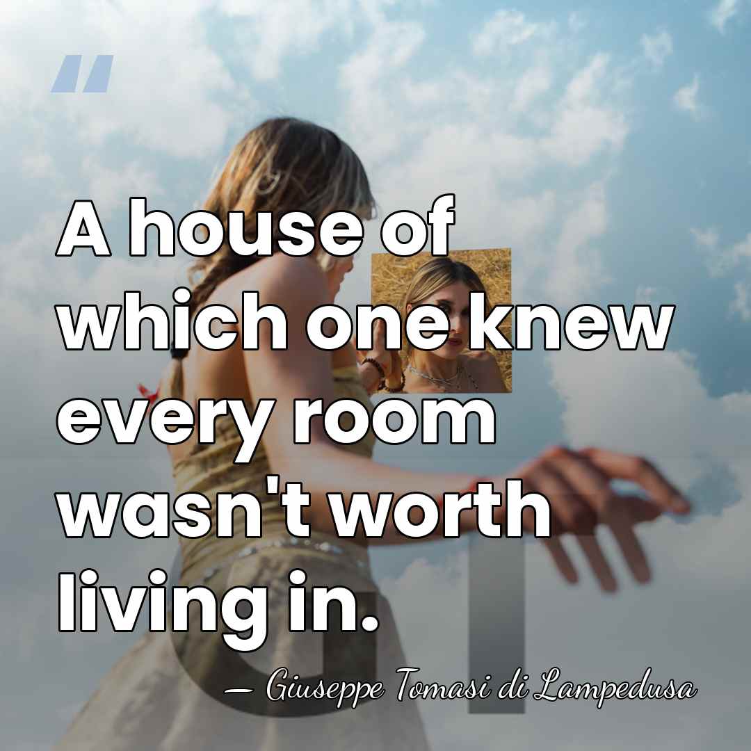 A house of which one knew every room wasn't worth living in. - Giuseppe Tomasi di Lampedusa