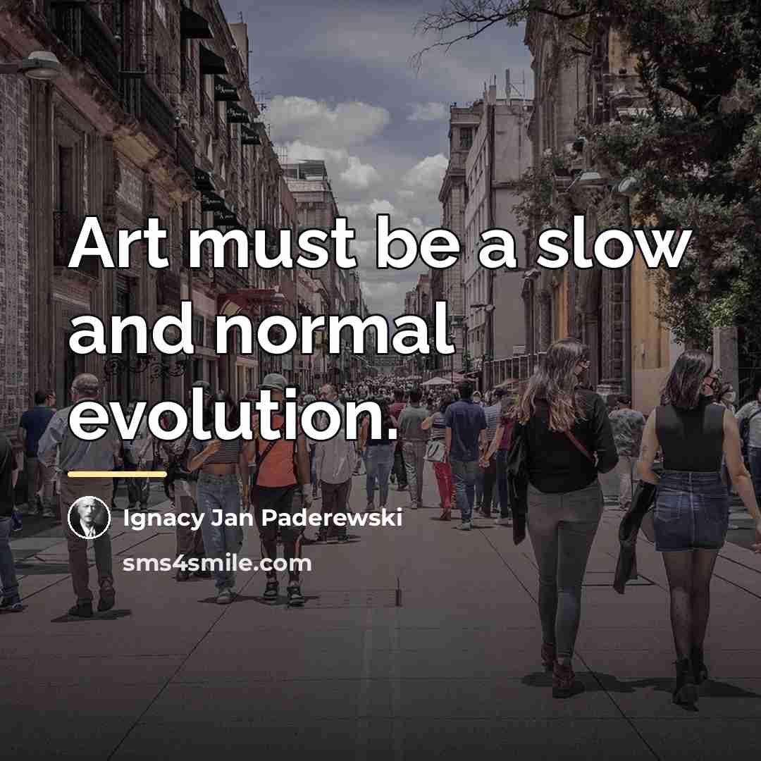 “Art must be a slow and normal evolution.…” quote by Ignacy Jan Paderewski