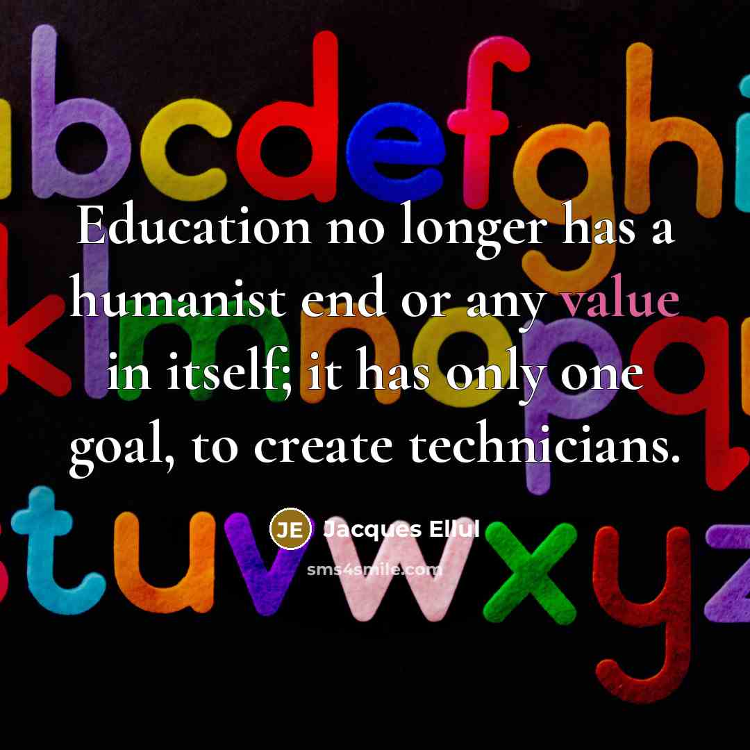 “Education no longer has a humanist end or any value…” quote by Jacques Ellul