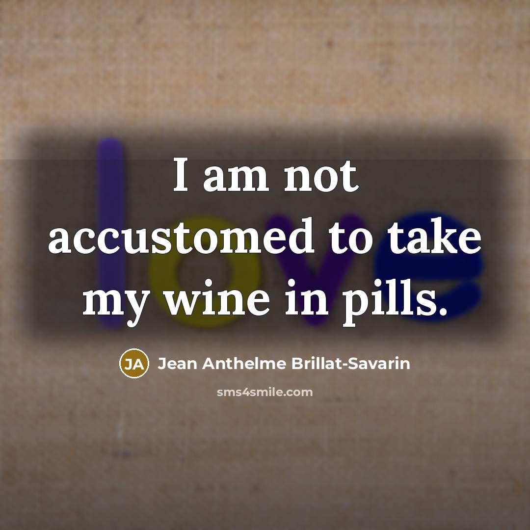 “I am not accustomed to take my wine in pills.…” quote by Jean Anthelme Brillat-Savarin
