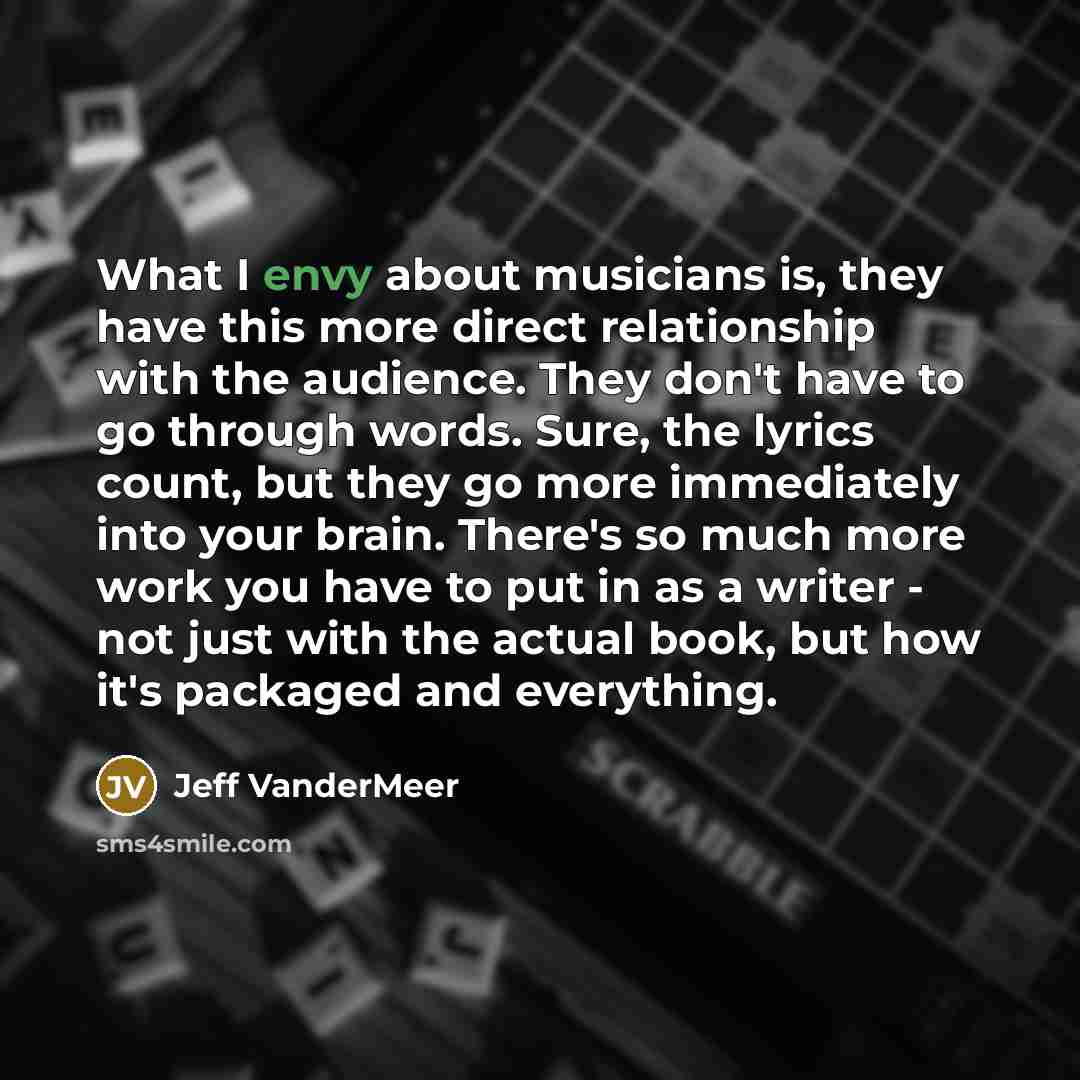“What I envy about musicians is, they have this more…” quote by Jeff VanderMeer