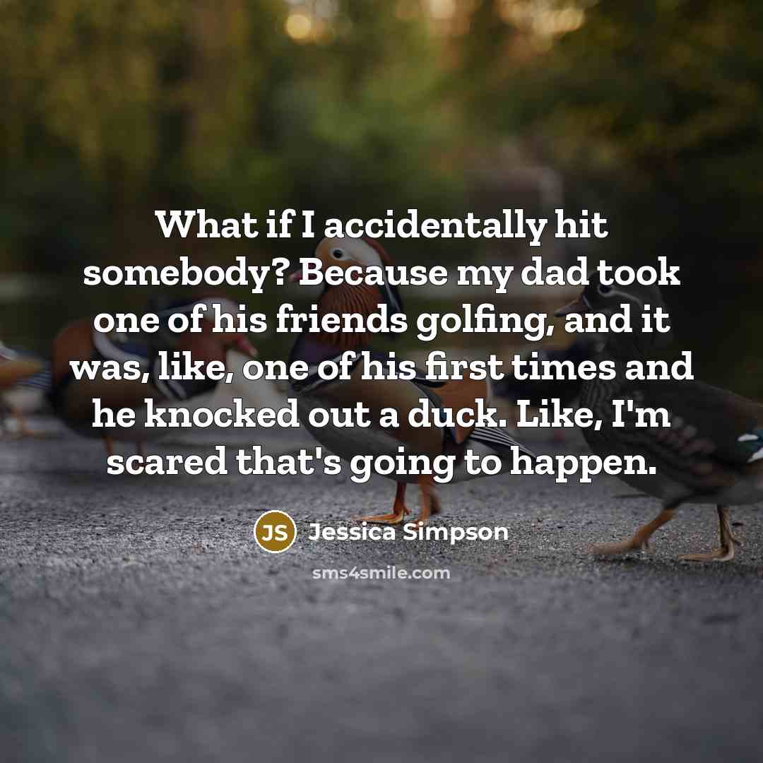 “What if I accidentally hit somebody? Because my dad took…” quote by Jessica Simpson