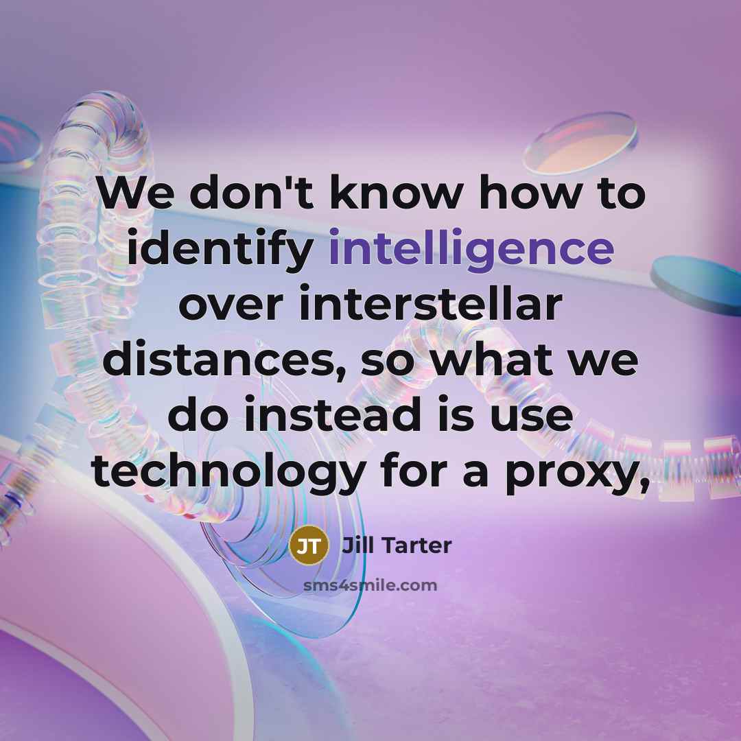 “We don't know how to identify intelligence over interstellar distances,…” quote by Jill Tarter