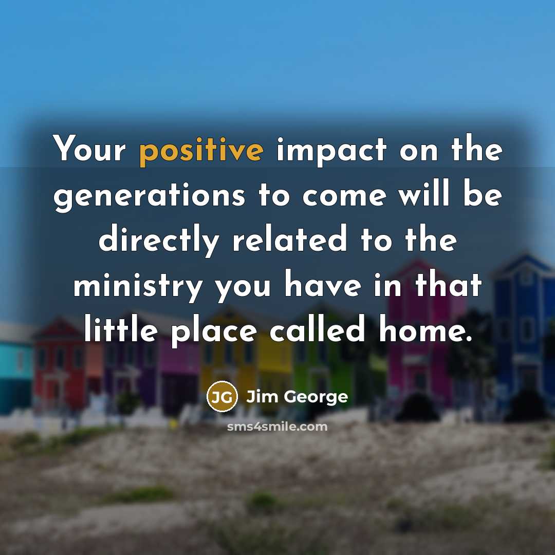 “Your positive impact on the generations to come will be…” quote by Jim George