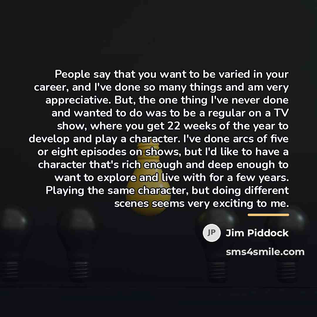 “People say that you want to be varied in your…” quote by Jim Piddock