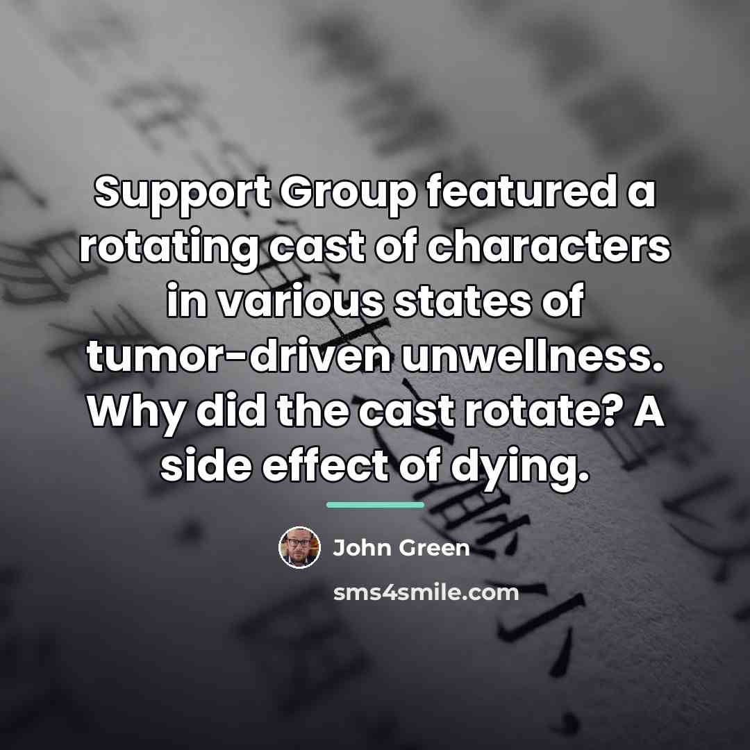 “Support Group featured a rotating cast of characters in various…” quote by John Green