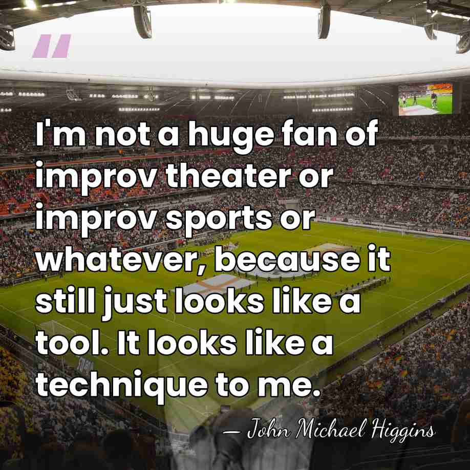 I'm not a huge fan of improv theater or improv sports or&hellip; - John Michael Higgins
