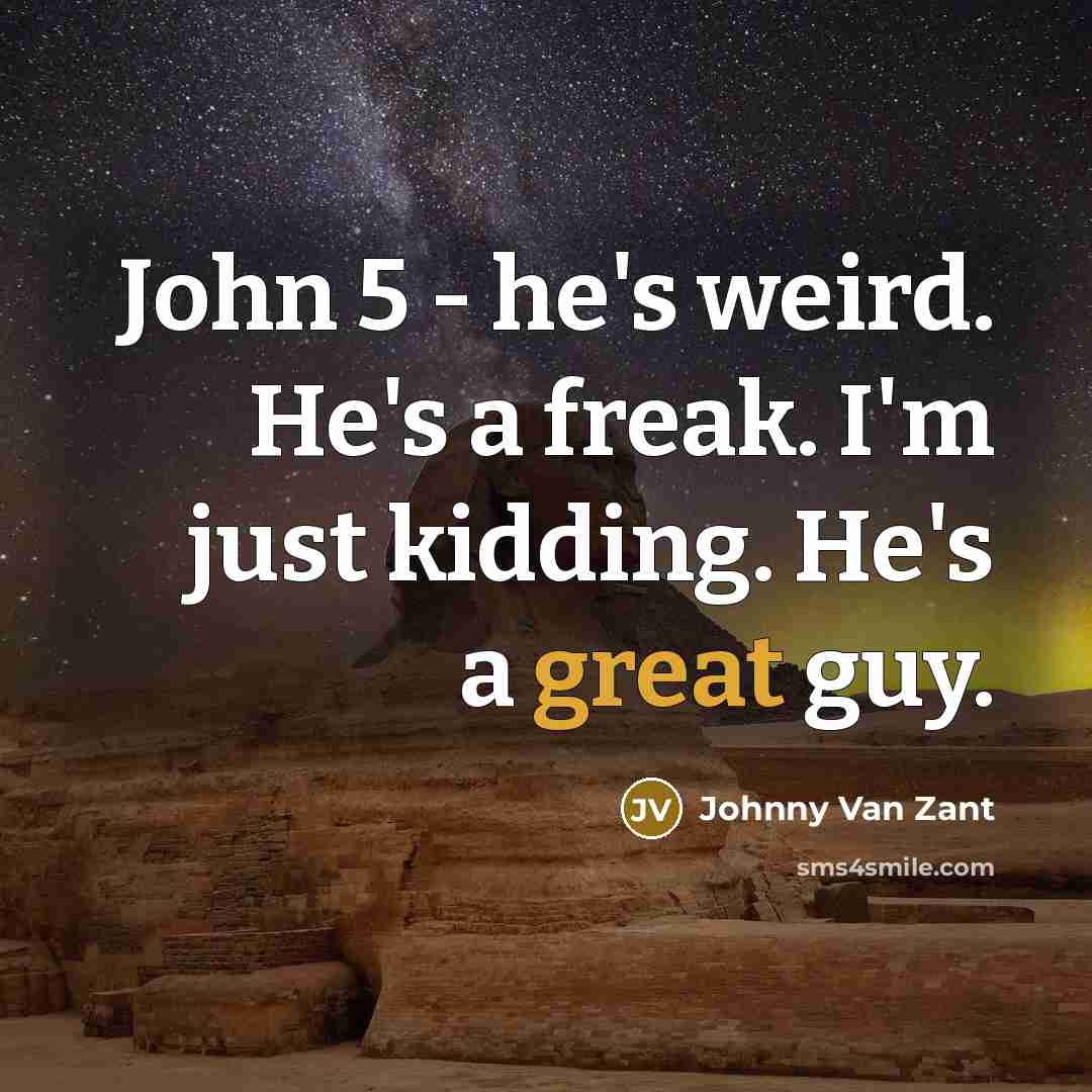 “John 5 - he's weird. He's a freak. I'm just…” quote by Johnny Van Zant