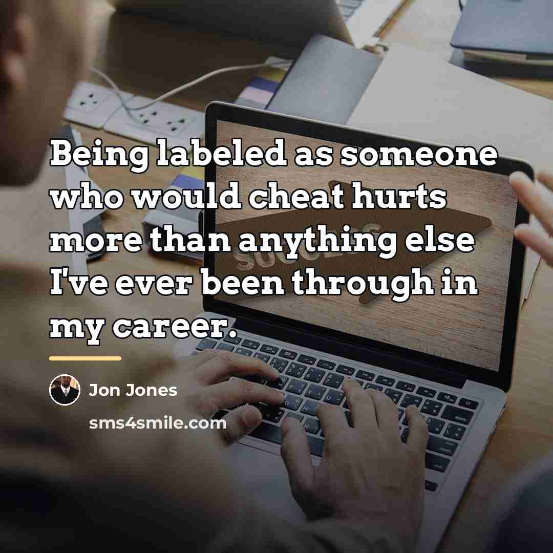 “Being labeled as someone who would cheat hurts more than…” quote by Jon Jones
