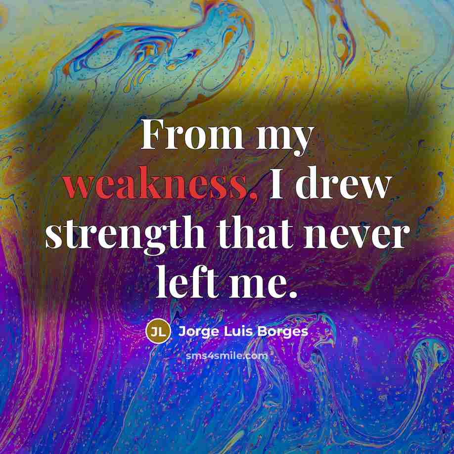 “From my weakness, I drew strength that never left me.…” quote by Jorge Luis Borges