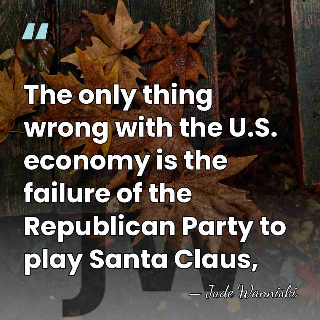 The only thing wrong with the U.S. economy is the failure of&hellip; - Jude Wanniski