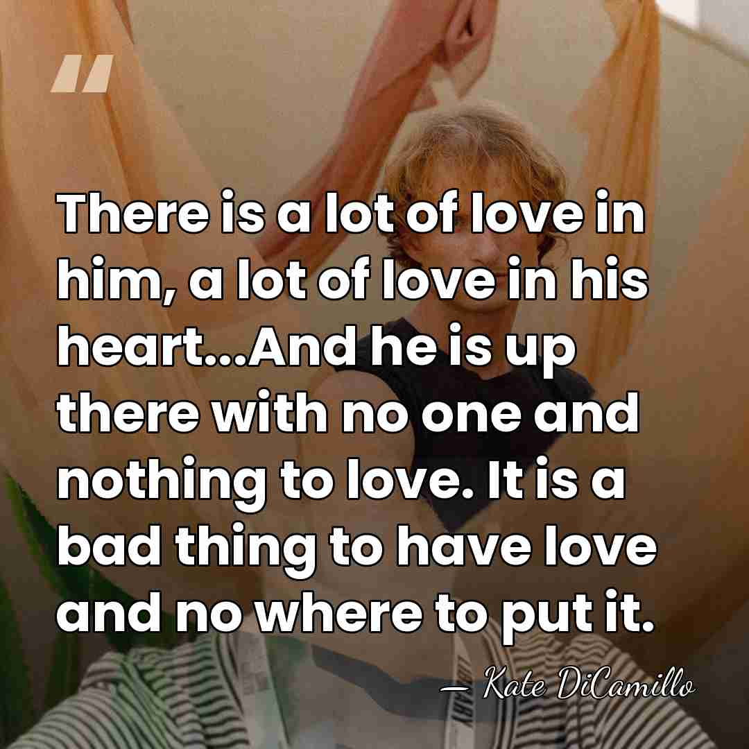 There is a lot of love in him, a lot of love&hellip; - Kate DiCamillo