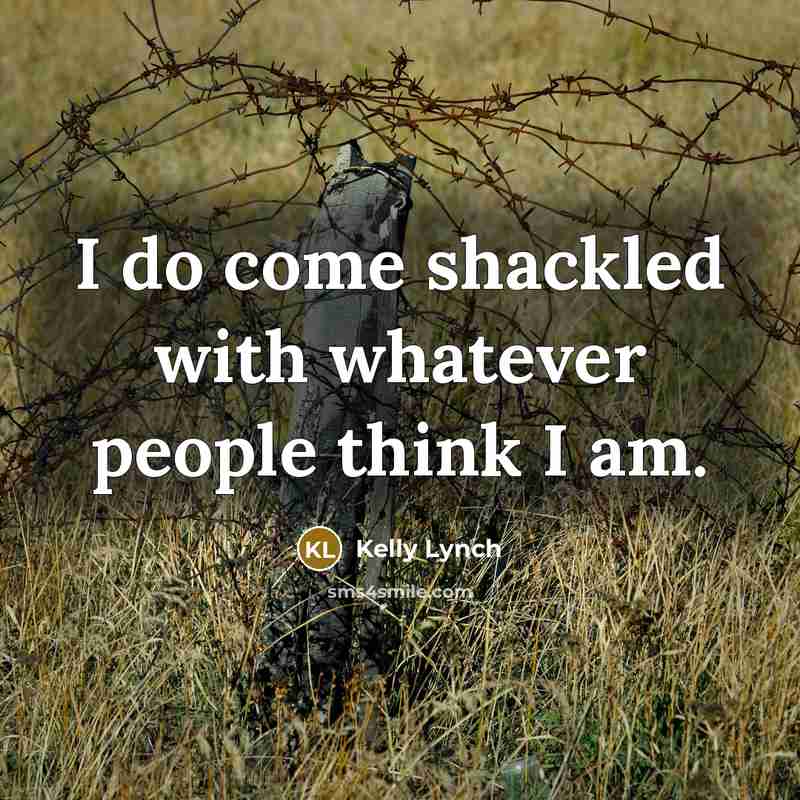 “I do come shackled with whatever people think I am.…” quote by Kelly Lynch