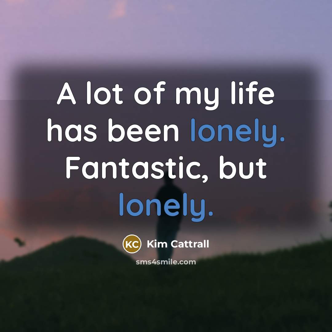 “A lot of my life has been lonely. Fantastic, but…” quote by Kim Cattrall