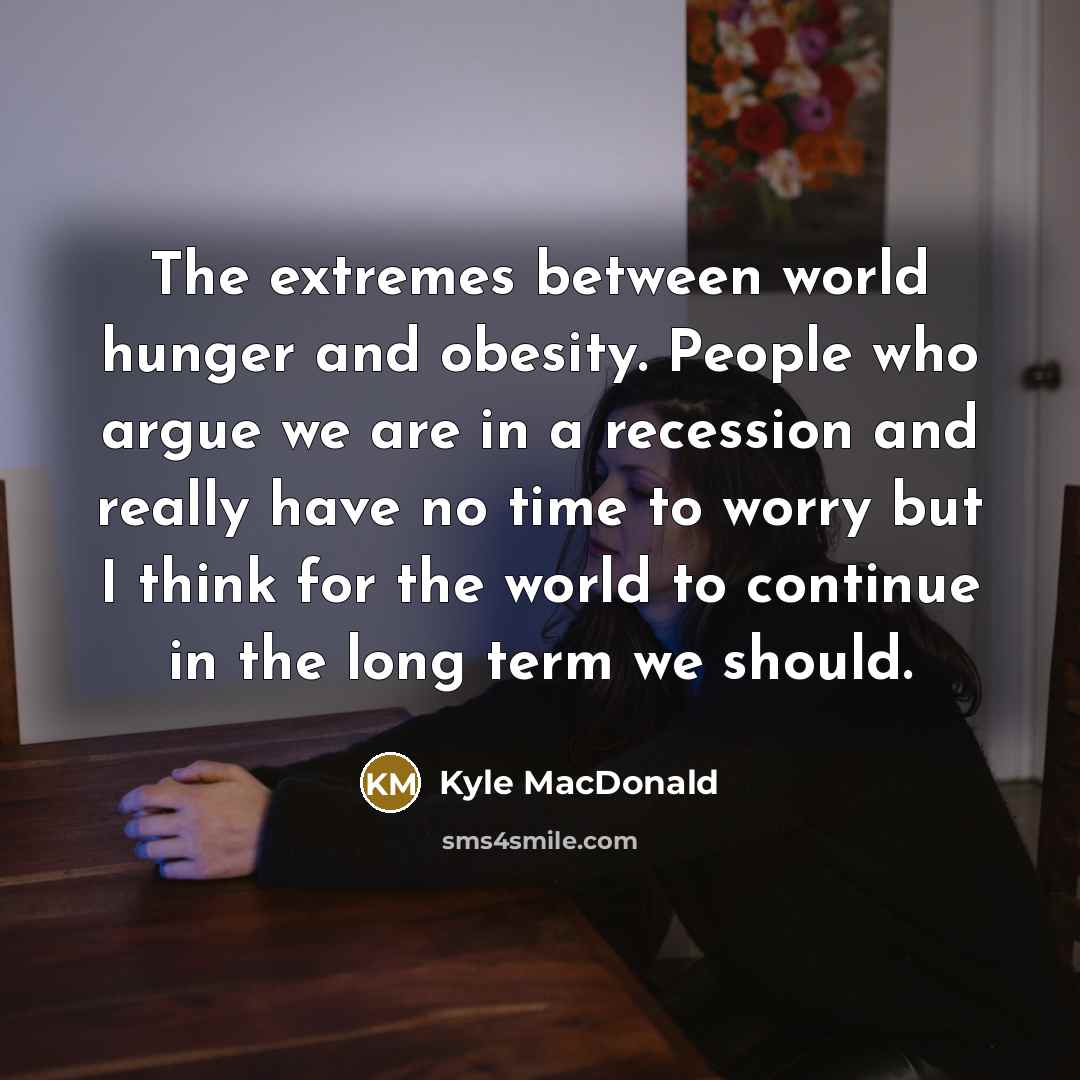 “The extremes between world hunger and obesity. People who argue…” quote by Kyle MacDonald