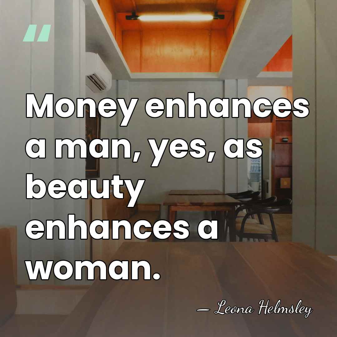 Money enhances a man, yes, as beauty enhances a woman. - Leona Helmsley