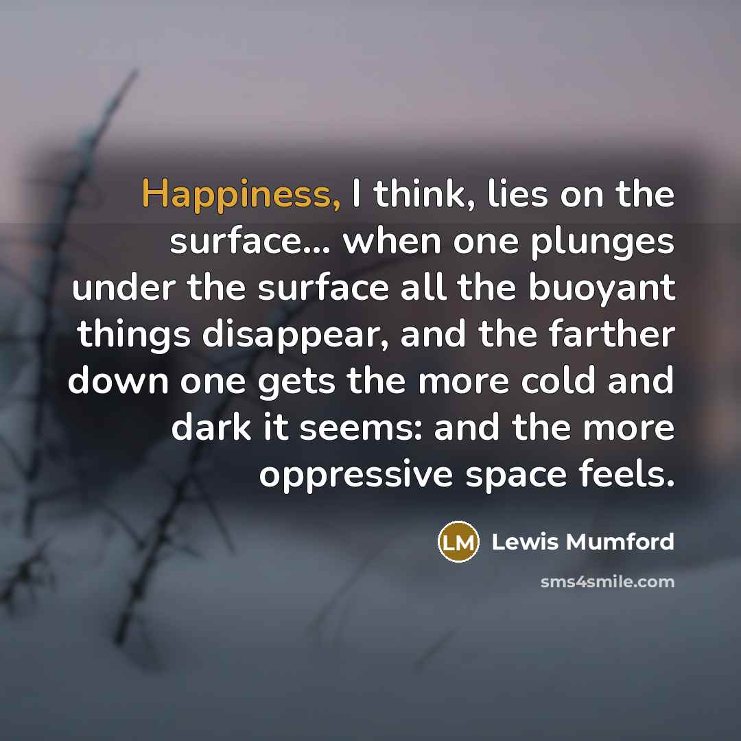 “Happiness, I think, lies on the surface... when one plunges…” quote by Lewis Mumford