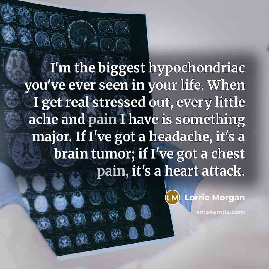 “I'm the biggest hypochondriac you've ever seen in your life.…” quote by Lorrie Morgan