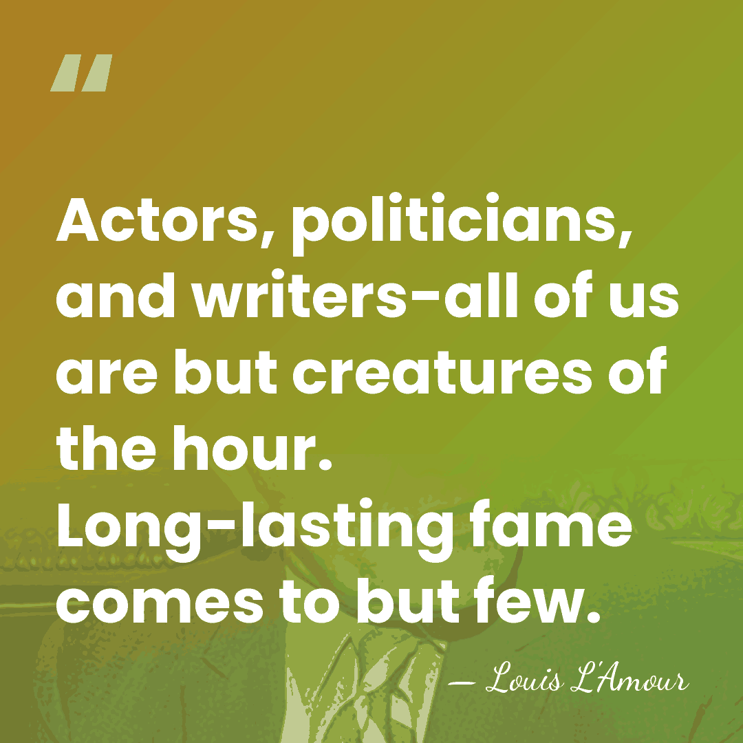 Actors, politicians, and writers-all of us are but creatures of the hour.&hellip; - Louis L'Amour