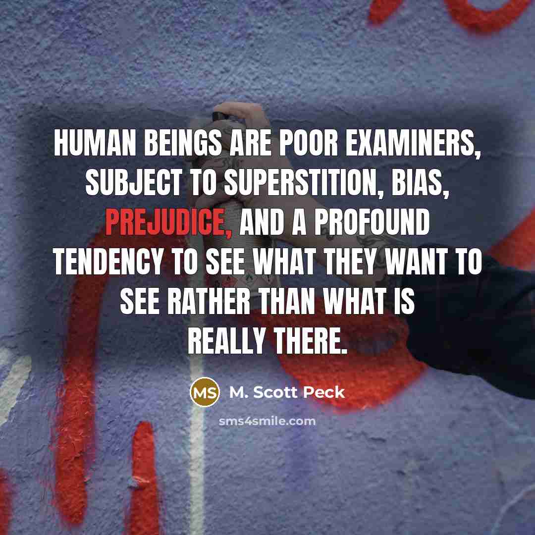 “Human beings are poor examiners, subject to superstition, bias, prejudice,…” quote by M. Scott Peck