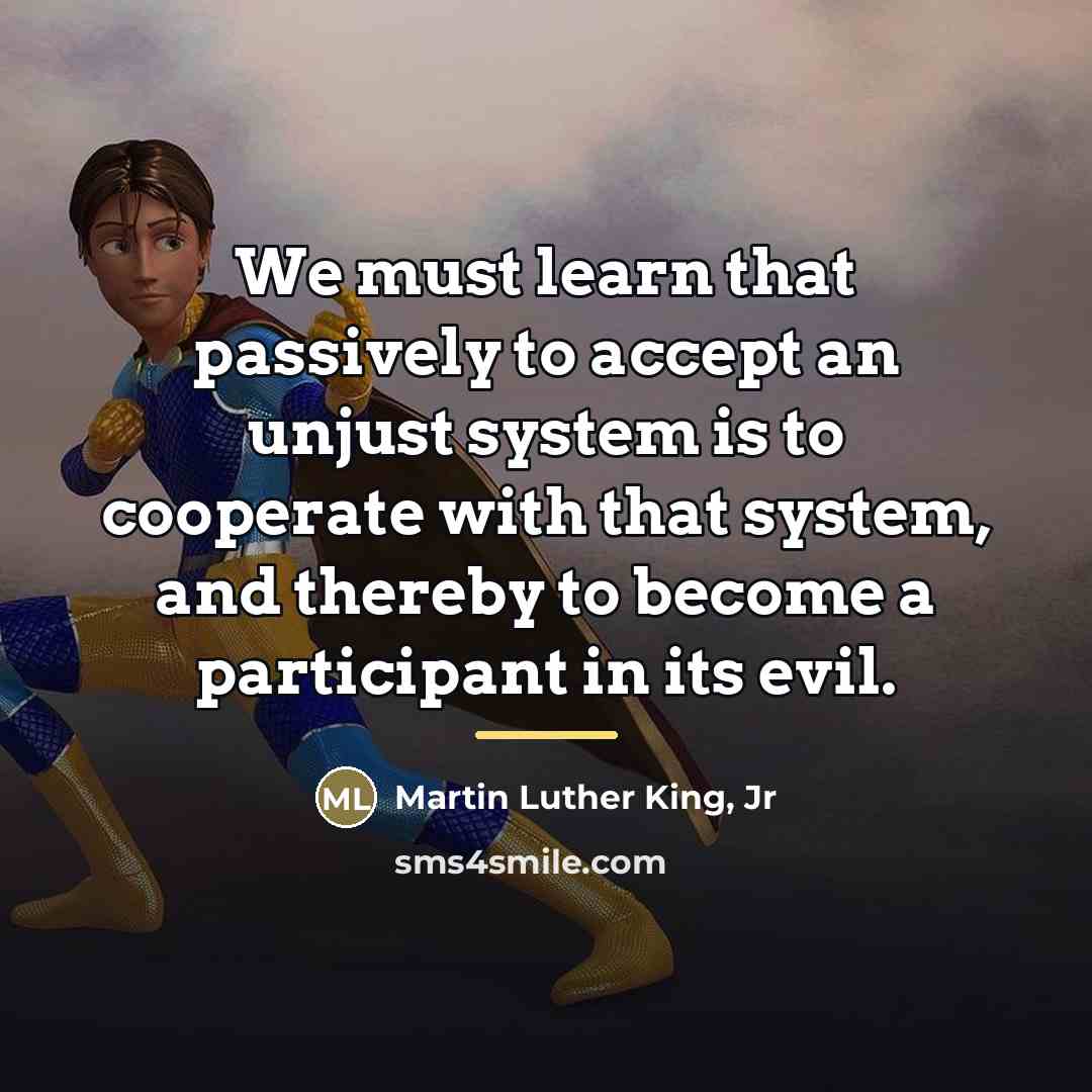 “We must learn that passively to accept an unjust system…” quote by Martin Luther King, Jr