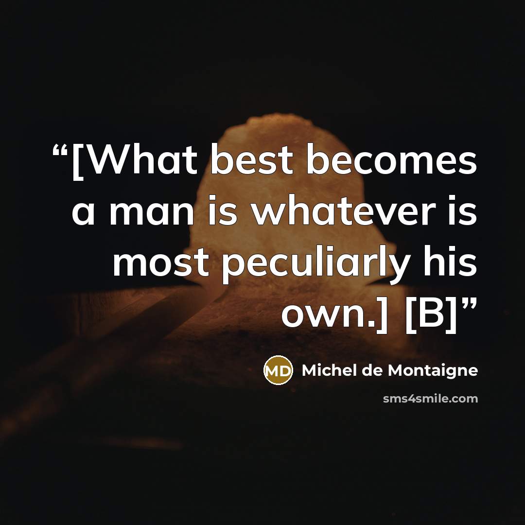 “[What best becomes a man is whatever is most peculiarly his own.] [B]” quote by Michel de Montaigne