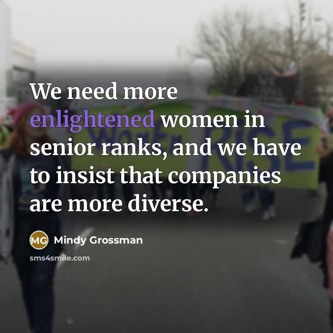 “We need more enlightened women in senior ranks, and we have to insist that companies are more diverse.” quote by Mindy Grossman