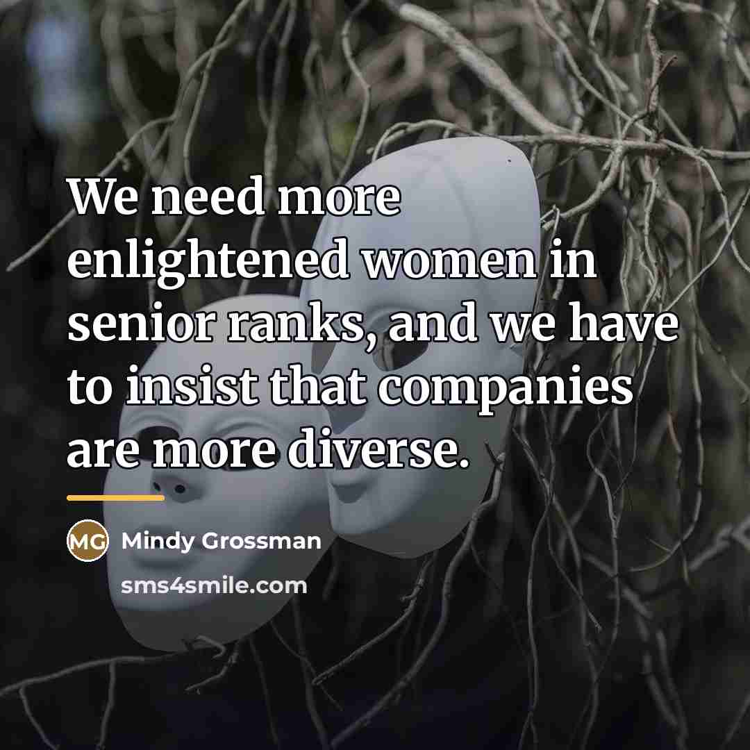 “We need more enlightened women in senior ranks, and we…” quote by Mindy Grossman