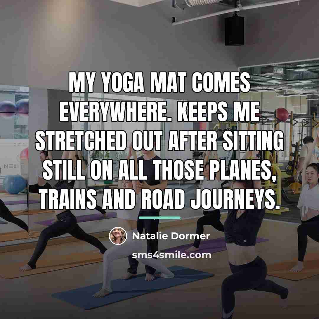 “My yoga mat comes everywhere. Keeps me stretched out after…” quote by Natalie Dormer