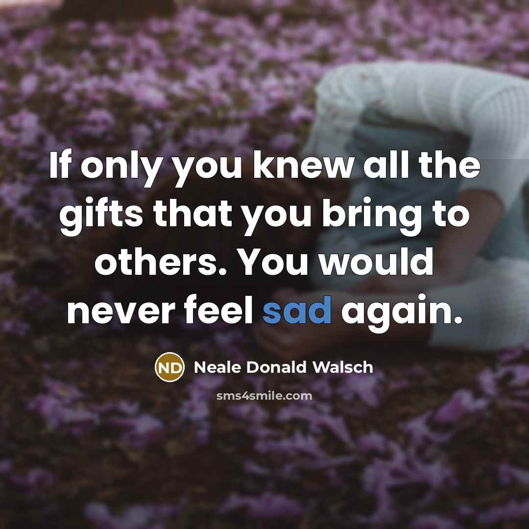 “If only you knew all the gifts that you bring…” quote by Neale Donald Walsch