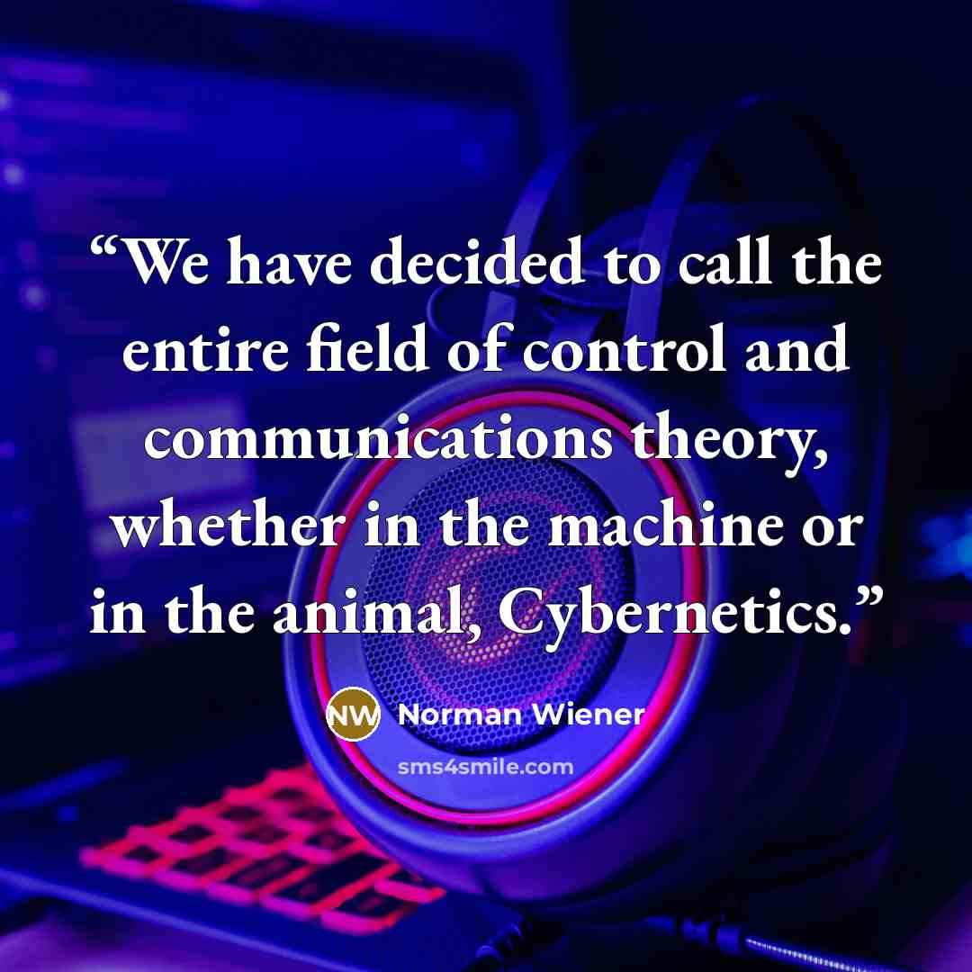 “We have decided to call the entire field of control and communications theory, whether in the machine or in the animal, Cybernetics.” quote by Norman Wiener