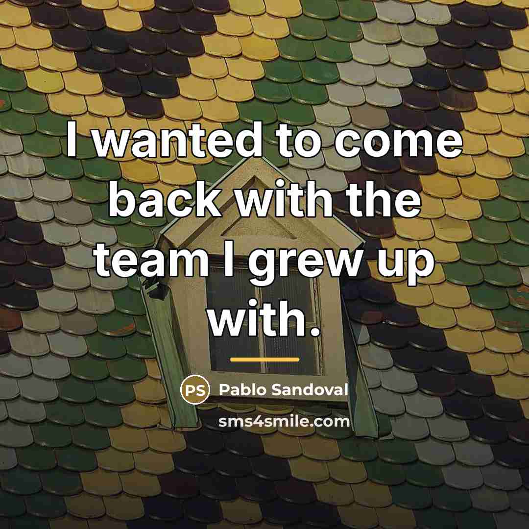 “I wanted to come back with the team I grew…” quote by Pablo Sandoval