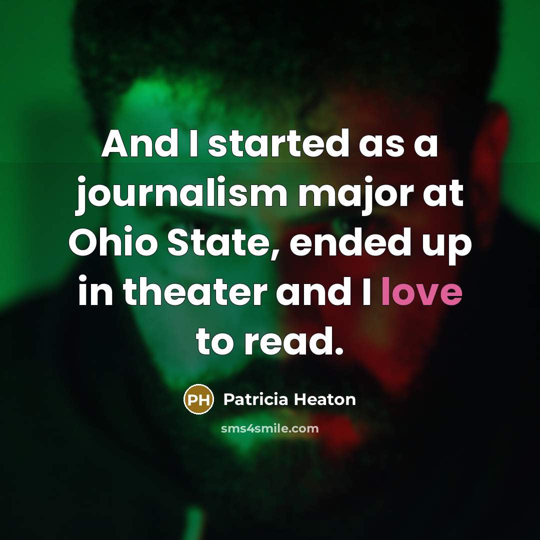 “And I started as a journalism major at Ohio State, ended up in theater and I love to read.” quote by Patricia Heaton