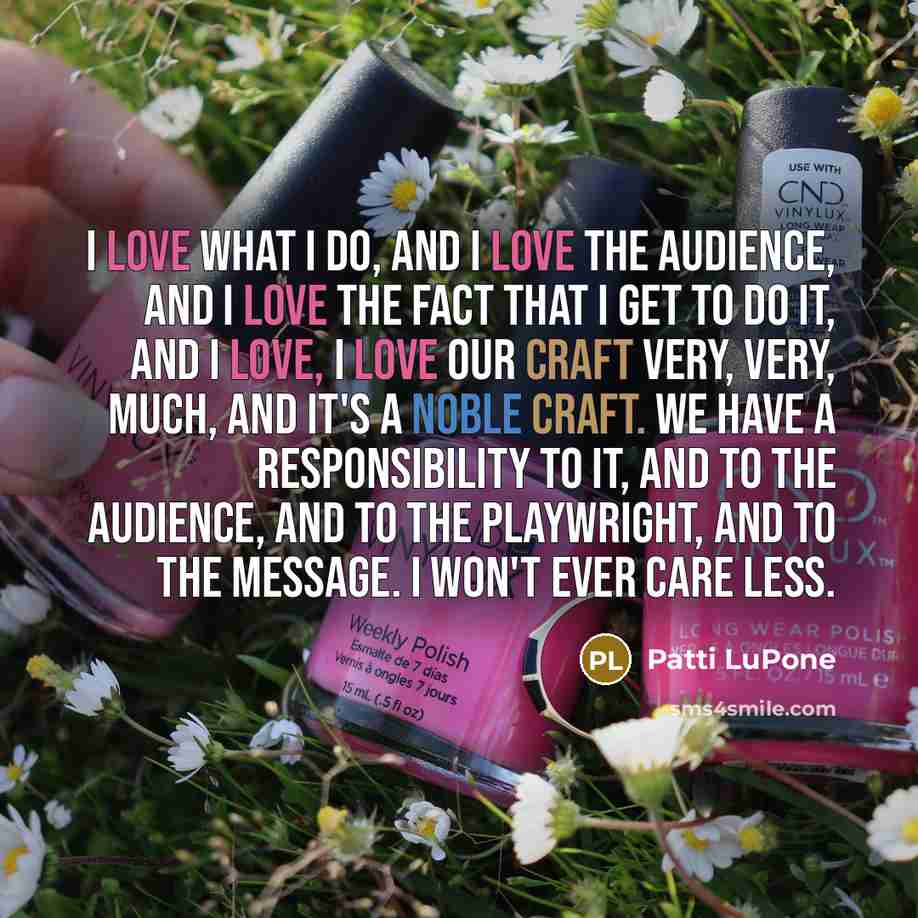“I love what I do, and I love the audience,…” quote by Patti LuPone