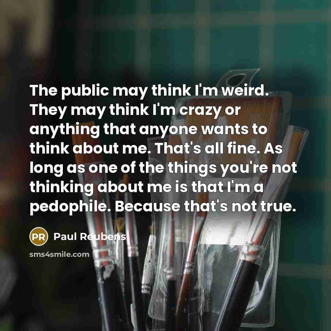 “The public may think I'm weird. They may think I'm…” quote by Paul Reubens